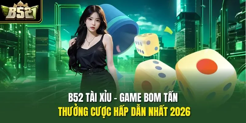 B52 Tài Xỉu - Game Bom Tấn Thưởng Cược Hấp Dẫn Nhất 2026