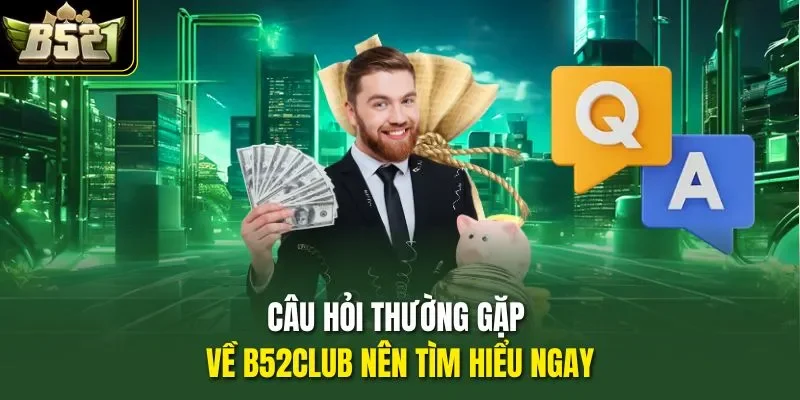 Câu hỏi thường gặp về B52CLUB nên tìm hiểu ngay