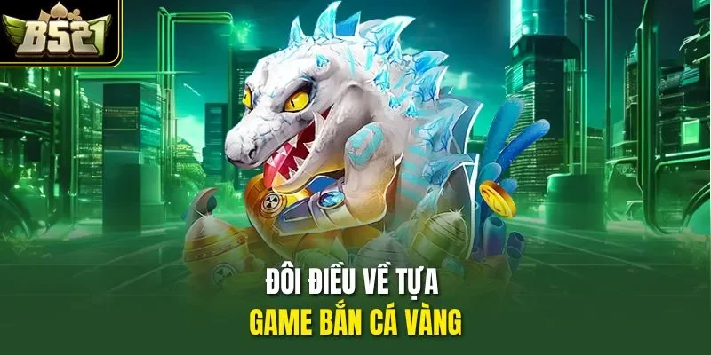 Đôi điều về tựa game bắn cá Vàng