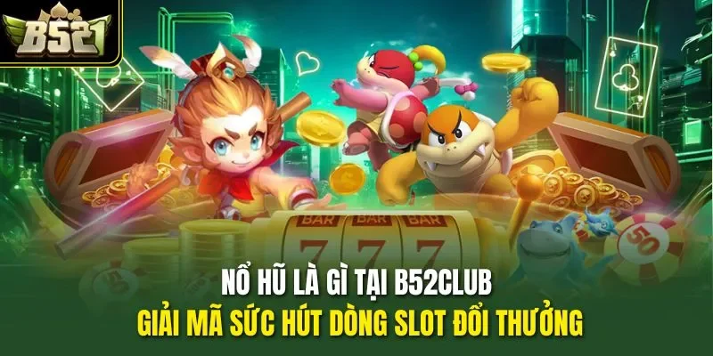 Nổ Hũ Là Gì Tại B52club Giải Mã Sức Hút Dòng Slot Đổi Thưởng