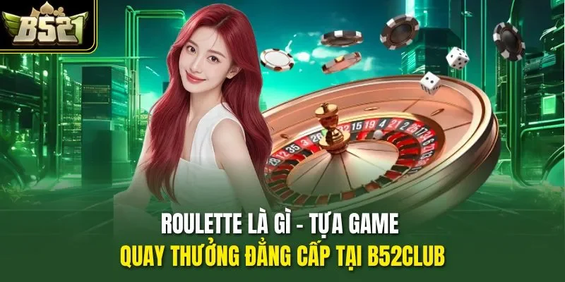 Roulette Là Gì - Tựa Game Quay Thưởng Đẳng Cấp Tại B52CLUB