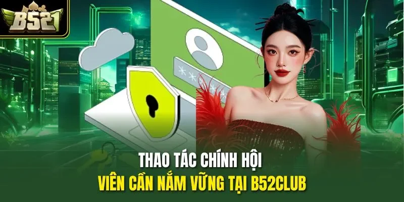 Thao tác chính hội viên cần nắm vững tại B52CLUB