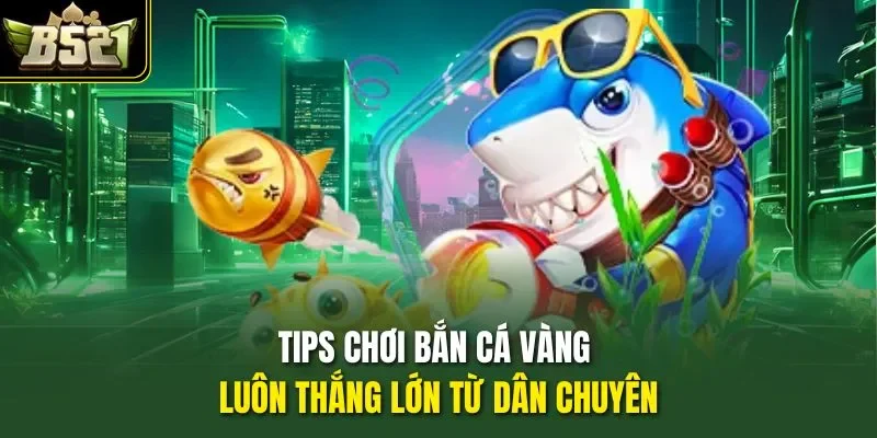 Tips chơi bắn cá Vàng luôn thắng lớn từ dân chuyên