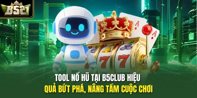 Tool Nổ Hũ Tại B5Club Hiệu Quả Bứt Phá, Nâng Tầm Cuộc Chơi